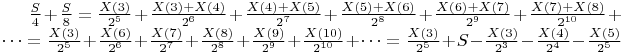$\frac{S}{4}+\frac{S}{8}=\frac{X(3)}{ 2^5}+ \frac{X(3)+X(4)}{2^6}+ \frac{X(4) +X(5)}{ 2^7}+ \frac{X(5) +X(6)}{2^8}+\frac{X(6) +X(7)}{2^9}+\frac{X(7) +X(8)}{2^{10}}+…=\frac{X(3)}{ 2^5}+ \frac{X(6)}{2^6}+ \frac{X(7)}{ 2^7}+ \frac{X(8)}{2^8}+\frac{X(9)}{2^9}+\frac{X(10)}{2^{10}}+…=\frac{X(3)}{ 2^5}+S-\frac{X(3)}{2^3}- \frac{X(4)}{ 2^4}- \frac{X(5)}{2^5}$